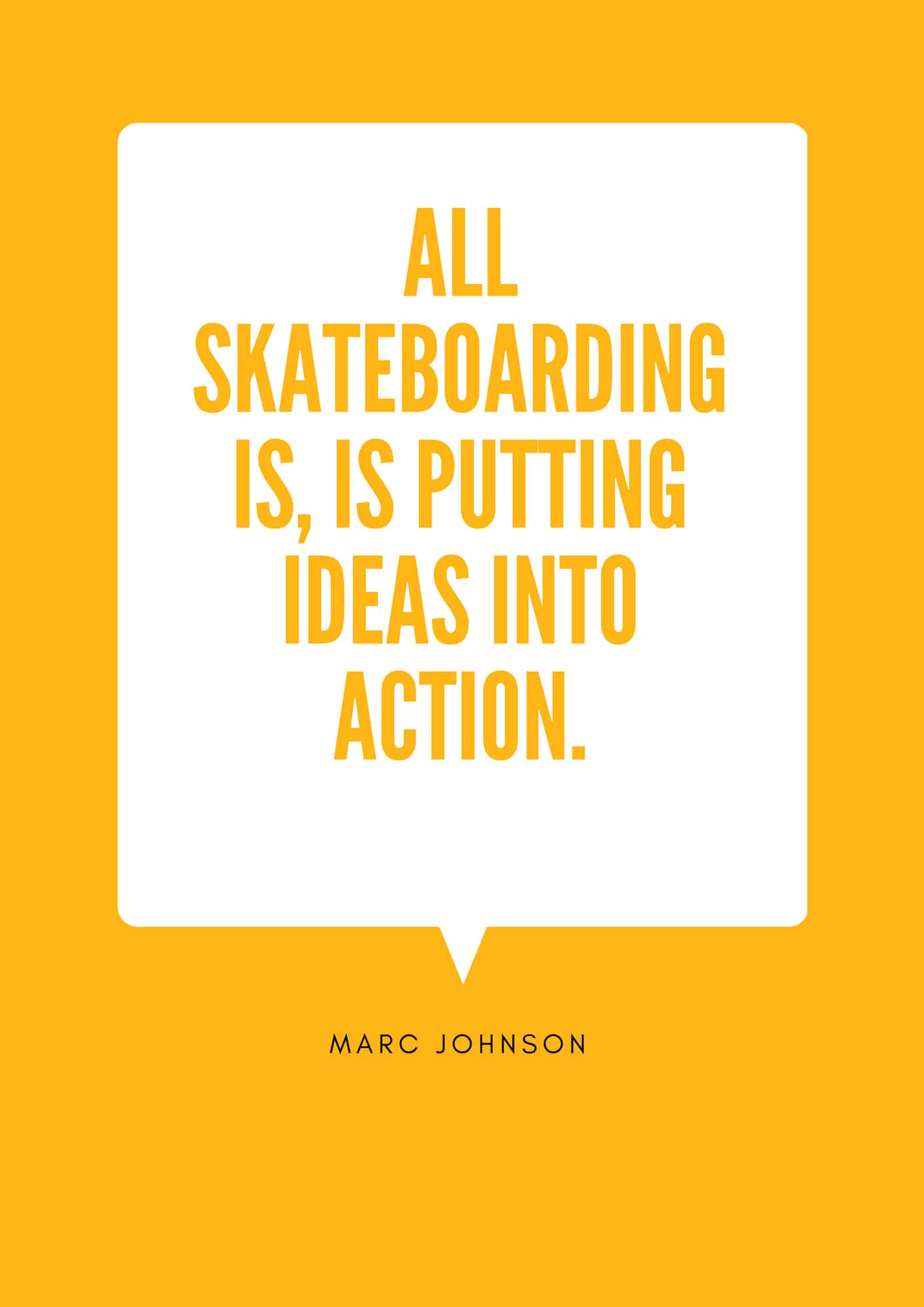 ALL SKATEBOARDING IS, IS PUTTING IDEAS INTO ACTION.