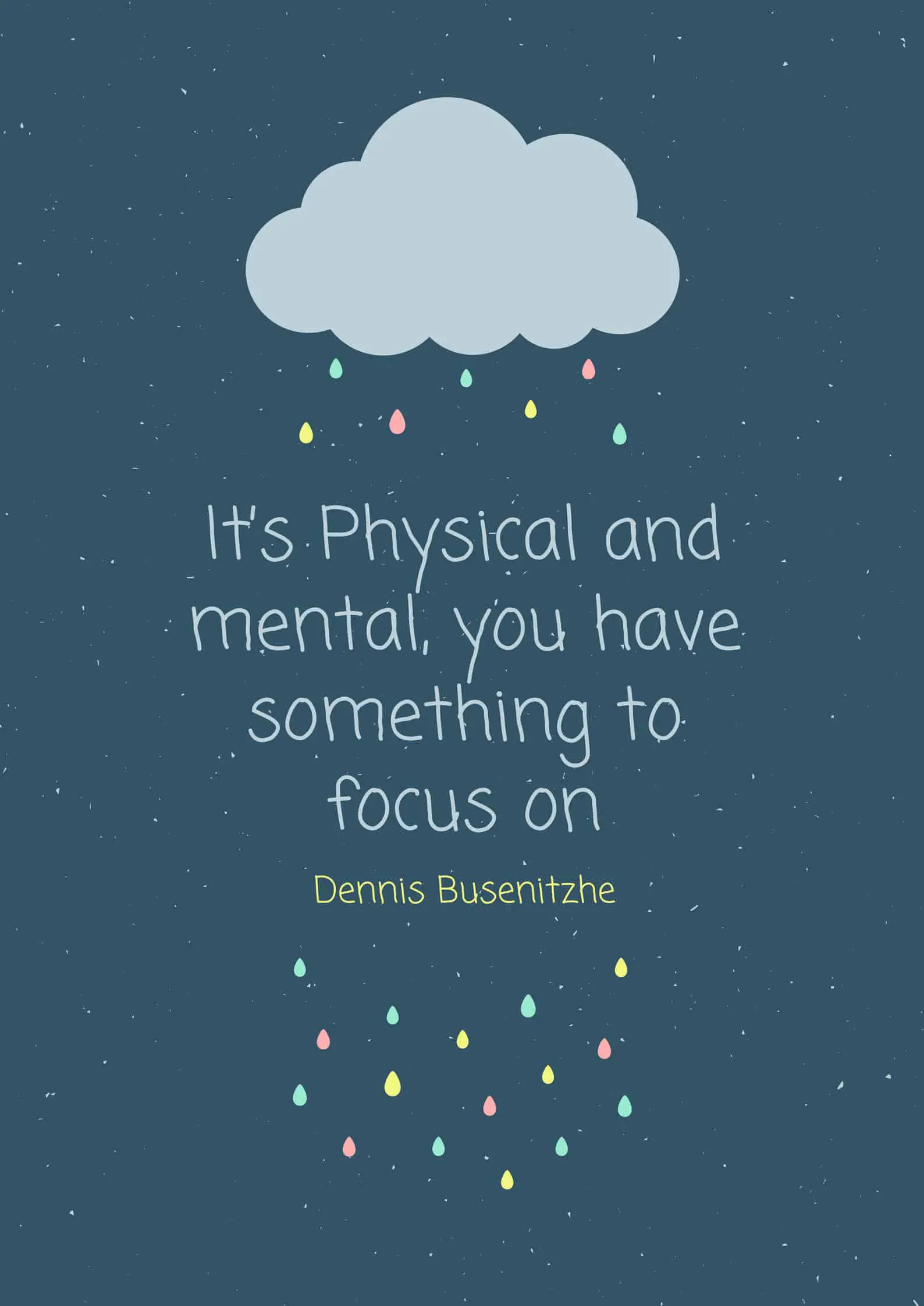 It’s Physical and mental, you have something to focus on