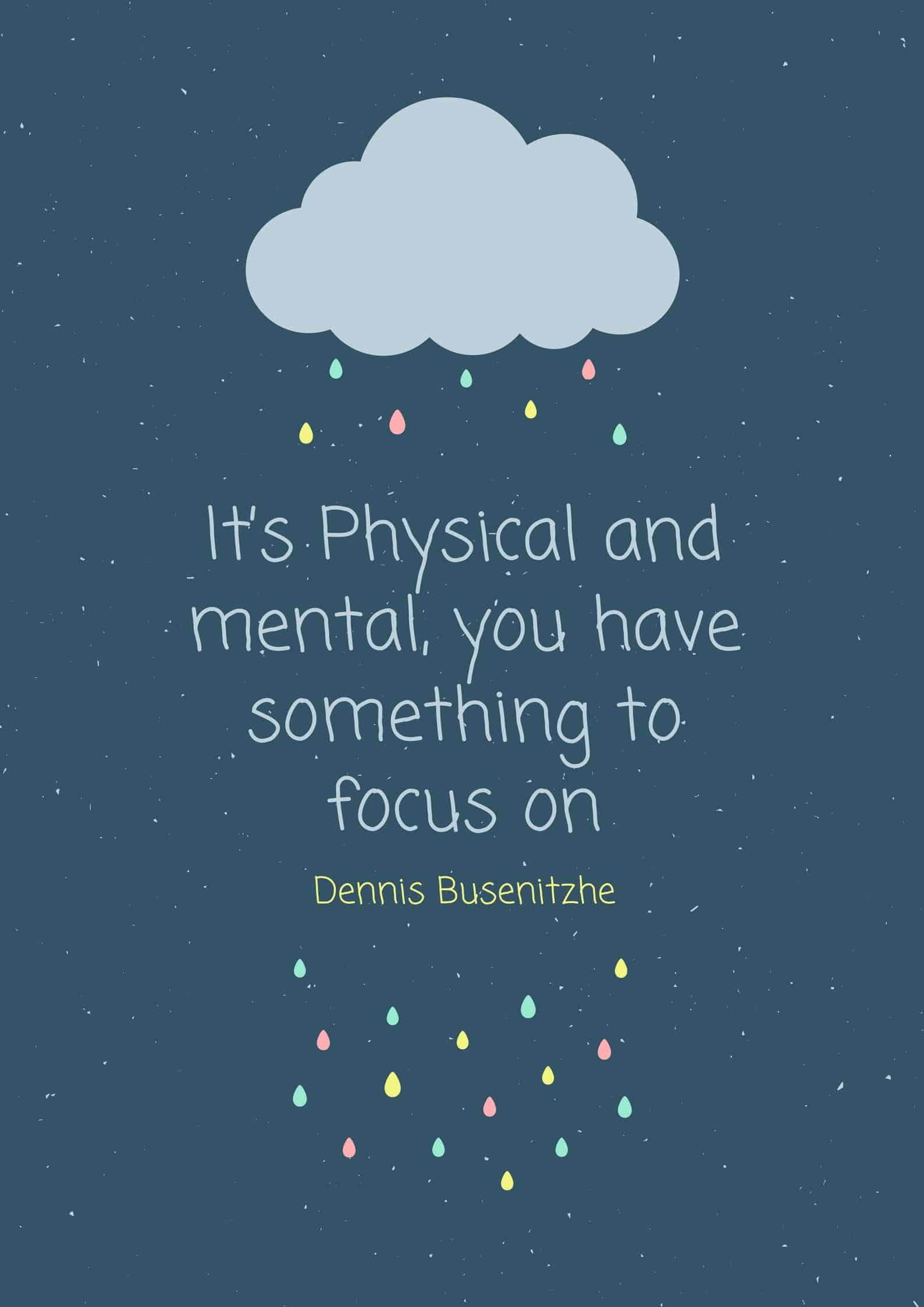 It’s Physical and mental, you have something to focus on