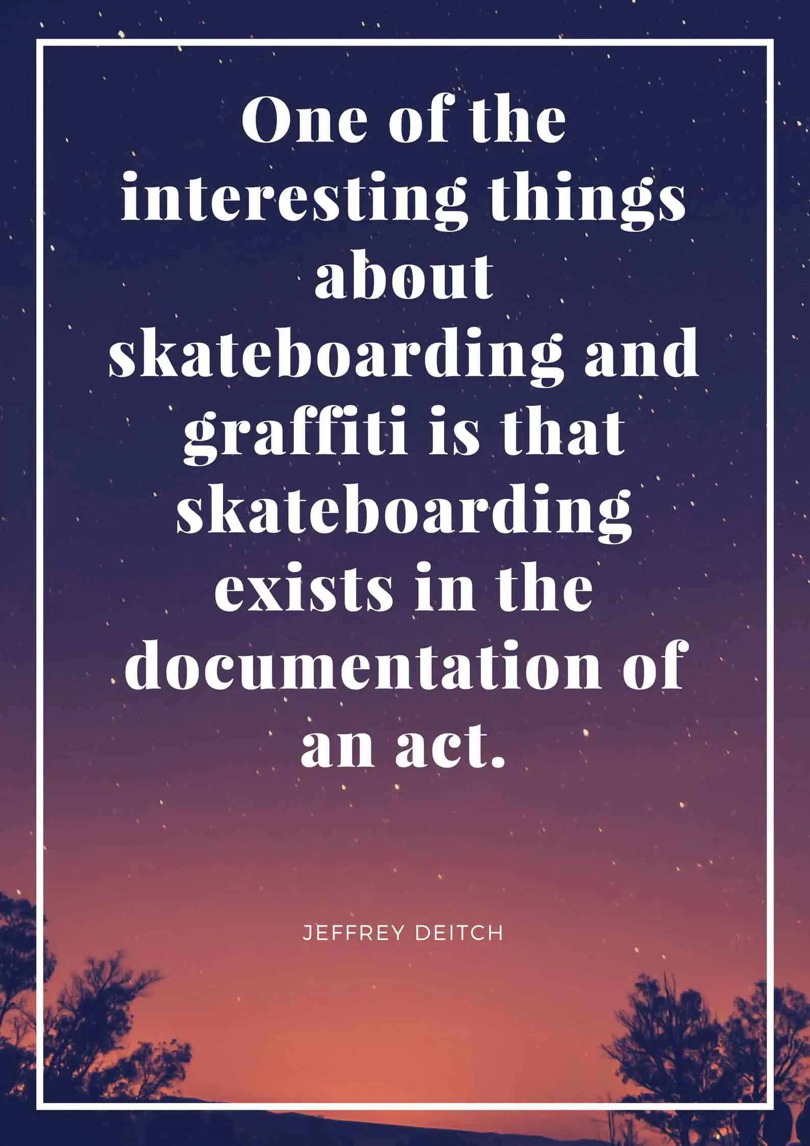 One of the interesting things about skateboarding and graffiti is that skateboarding exists in the documentation of an act.