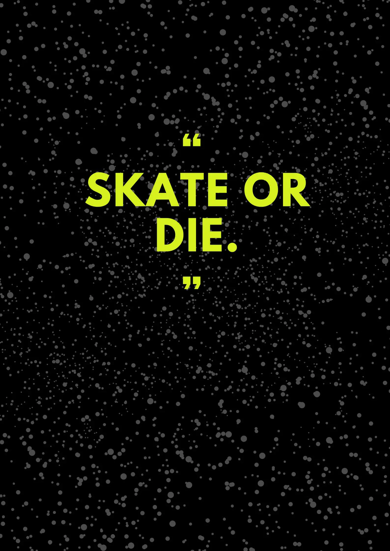 Skate or die.