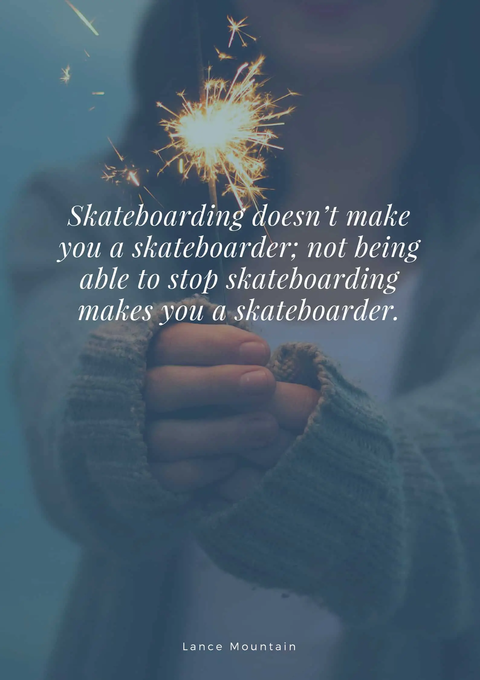 Skateboarding doesn’t make you a skateboarder not being able to stop skateboarding makes you a skateboarder.