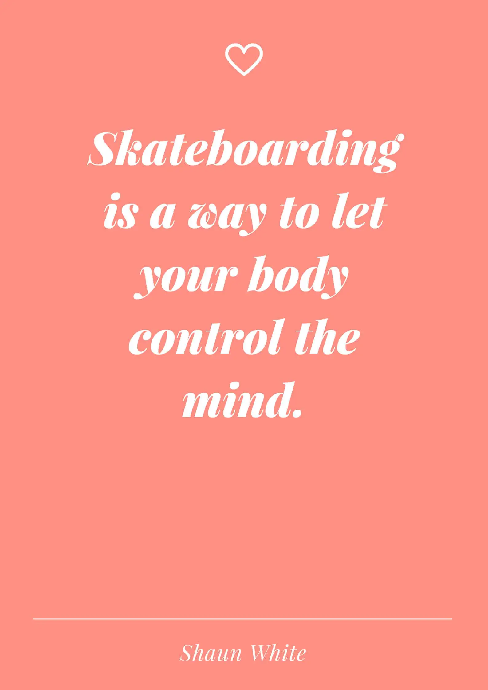 Skateboarding is a way to let your body control the mind.