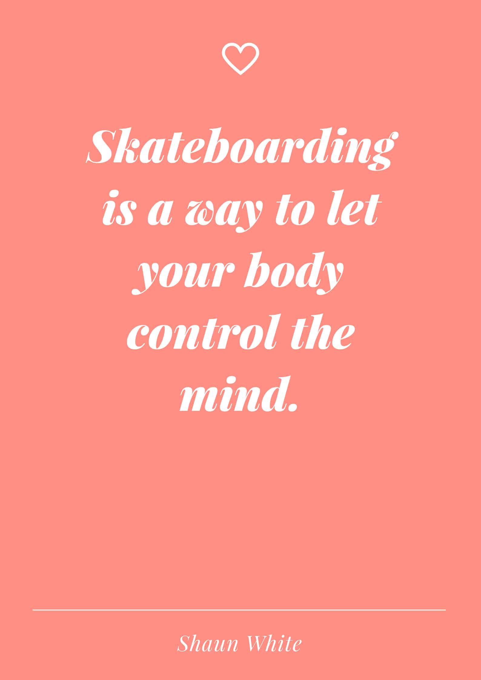 Skateboarding is a way to let your body control the mind.